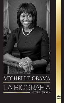 portada Michelle Obama: La Biografía de una Abogada Estadounidense, su Viaje Hasta Convertirse en Primera Dama de los Estados Unidos y su Sabi (in Spanish)