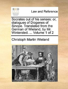 portada socrates out of his senses: or, dialogues of diogenes of sinope. translated from the german of wieland, by mr. wintersted. ... volume 1 of 2 (in English)