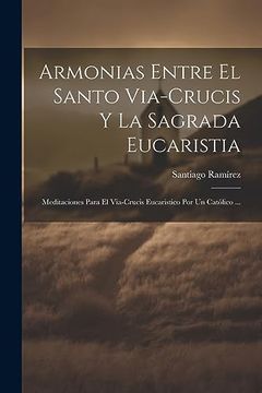portada Armonias Entre el Santo Via-Crucis y la Sagrada Eucaristia: Meditaciones Para el Via-Crucis Eucaristico por un Católico.