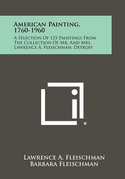 portada american painting, 1760-1960: a selection of 125 paintings from the collection of mr. and mrs. lawrence a. fleischman, detroit (in English)