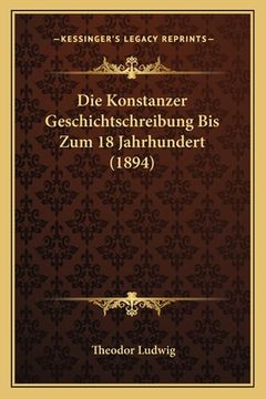 portada Die Konstanzer Geschichtschreibung Bis Zum 18 Jahrhundert (1894) (en Alemán)
