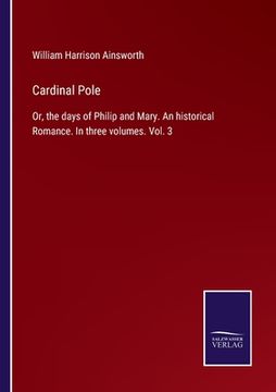 portada Cardinal Pole: Or, the days of Philip and Mary. An historical Romance. In three volumes. Vol. 3 (en Inglés)