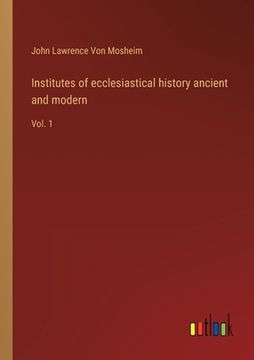 portada Institutes of ecclesiastical history ancient and modern: Vol. 1 (en Inglés)