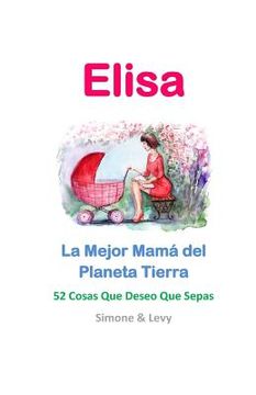 portada Elisa, La Mejor Mamá del Planeta Tierra: 52 Cosas Que Deseo Que Sepas