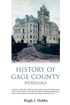 portada History of Gage County, Nebraska: A Narrative of the Past, With Special Emphasis Upon the Pioneer Period of the County's History, Its Social, Commerci (en Inglés)