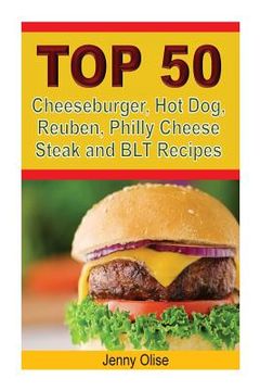 portada TOP 50 Cheeseburger, Hot Dog, Reuben, Philly Cheese Steak and BLT Recipes (en Inglés)
