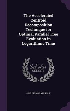 portada The Accelerated Centroid Decomposition Technique for Optimal Parallel Tree Evaluation in Logarithmic Time (en Inglés)