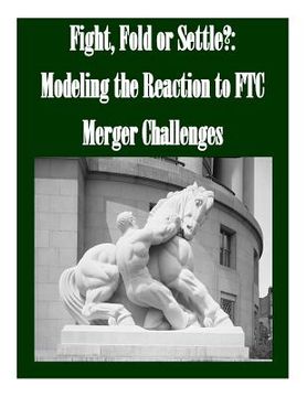 portada Fight, Fold or Settle?: Modeling the Reaction to FTC Merger Challenges (en Inglés)