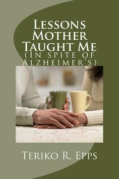portada Lessons Mother Taught Me: (In spite of Alzheimer's) (en Inglés)
