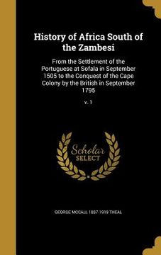 portada History of Africa South of the Zambesi: From the Settlement of the Portuguese at Sofala in September 1505 to the Conquest of the Cape Colony by the Br (en Inglés)