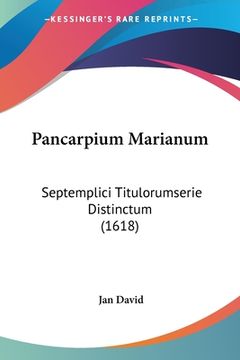 portada Pancarpium Marianum: Septemplici Titulorumserie Distinctum (1618) (en Latin)