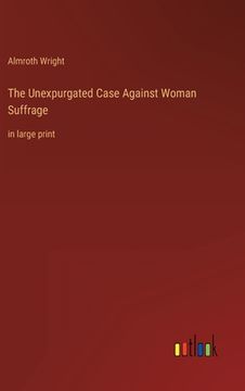 portada The Unexpurgated Case Against Woman Suffrage: in large print (in English)