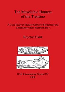 portada The Mesolithic Hunters of the Trentino: A Case Study in Hunter-Gatherer Settlement and Subsistence From Northern Italy (832) (British Archaeological Reports International Series) (en Inglés)