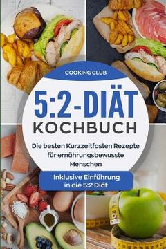 portada 5: 2-Diät-Kochbuch: Die besten Kurzzeitfasten Rezepte für ernährungsbewusste Menschen. Inklusive Einführung in die 5:2 Di (in German)