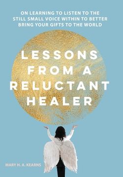 portada Lessons from a Reluctant Healer: On Learning to Listen to that Still Small Voice Within to Better Bring Your Gifts to the World (en Inglés)
