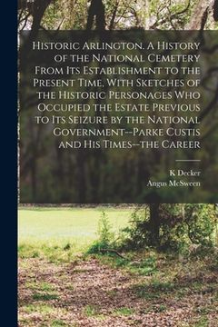 portada Historic Arlington. A History of the National Cemetery From its Establishment to the Present Time, With Sketches of the Historic Personages who Occupi (en Inglés)