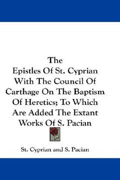 portada the epistles of st. cyprian with the council of carthage on the baptism of heretics; to which are added the extant works of s. pacian