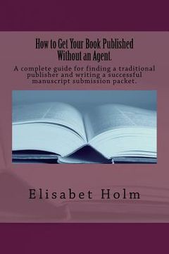 portada How to Get Your Book Published Without an Agent.: A complete guide for finding a traditional publisher and writing a successful manuscript submission (en Inglés)