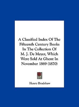 portada a classified index of the fifteenth century books in the collection of m. j. de meyer, which were sold at ghent in november 1869 (1870) (en Inglés)