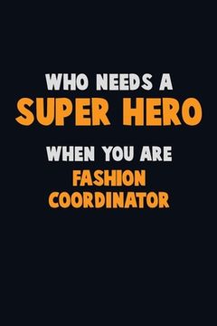 portada Who Need A SUPER HERO, When You Are Fashion Coordinator: 6X9 Career Pride 120 pages Writing Notebooks (en Inglés)