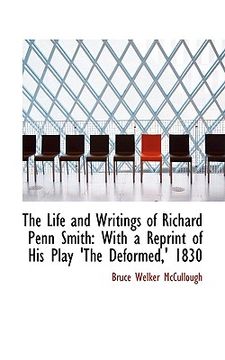 portada the life and writings of richard penn smith: with a reprint of his play 'the deformed, ' 1830