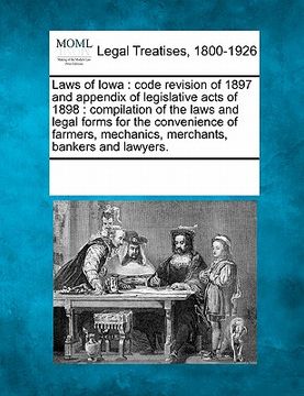 portada laws of iowa: code revision of 1897 and appendix of legislative acts of 1898: compilation of the laws and legal forms for the conven (en Inglés)