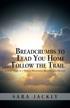 portada Breadcrumbs to Lead You Home ... Follow the Trail: A True Story of a Woman Redeemed, Revived, and Healed (in English)