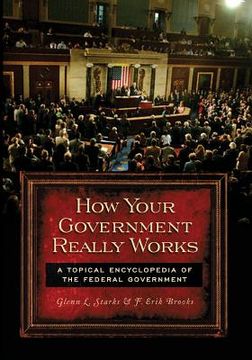 portada How Your Government Really Works: A Topical Encyclopedia of the Federal Government (en Inglés)