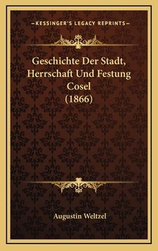 portada Geschichte Der Stadt, Herrschaft Und Festung Cosel (1866) (en Alemán)