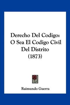 portada Derecho del Codigo: O sea el Codigo Civil del Distrito (1873) (in Spanish)