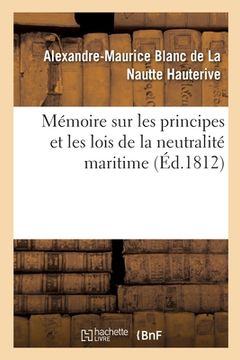portada Mémoire Sur Les Principes Et Les Lois de la Neutralité Maritime: Accompagné de Pièces Officielles Justificatives (en Francés)