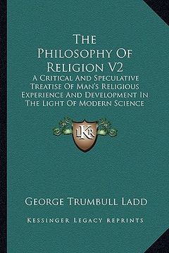 portada the philosophy of religion v2: a critical and speculative treatise of man's religious experience and development in the light of modern science and r (en Inglés)