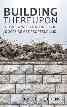 portada Building Thereupon: How Sound Faith and Good Doctrine Are Properly Laid (en Inglés)