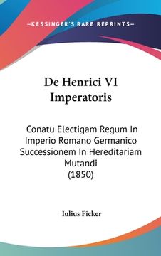 portada De Henrici VI Imperatoris: Conatu Electigam Regum In Imperio Romano Germanico Successionem In Hereditariam Mutandi (1850) (en Latin)
