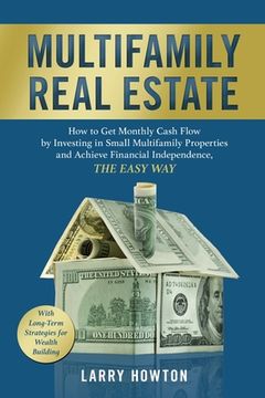 portada Multifamily Real Estate: How to Get Monthly Cash Flow by Investing in Small Multifamily Properties and Achieve Financial Independence, the Easy (en Inglés)
