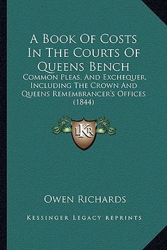 portada a book of costs in the courts of queens bench: common pleas, and exchequer, including the crown and queens remembrancer's offices (1844) (en Inglés)