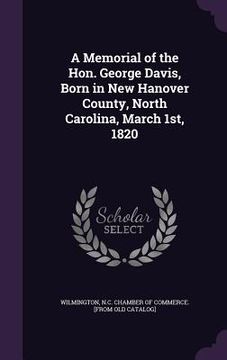 portada A Memorial of the Hon. George Davis, Born in New Hanover County, North Carolina, March 1st, 1820 (en Inglés)