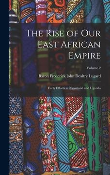 portada The Rise of Our East African Empire: Early Efforts in Nyasaland and Uganda; Volume 2