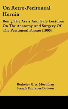 portada on retro-peritoneal hernia: being the arris and gale lectures on the anatomy and surgery of the peritoneal fossae (1906) (en Inglés)