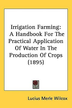 portada irrigation farming: a handbook for the practical application of water in the production of crops (1895) (en Inglés)