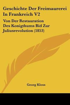 portada Geschichte Der Freimaurerei In Frankreich V2: Von Der Restauration Des Konigthums Bid Zur Juliusrevolution (1853) (en Alemán)