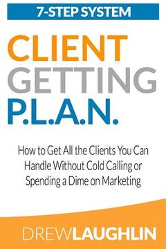 portada Client Getting P.L.A.N.: How to Get All the Clients You Can Handle Without Cold Calling or Spending a Dime on Marketing (en Inglés)