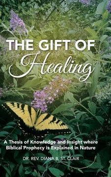 portada The Gift of Healing: A Thesis of Knowledge and Insight where Biblical Prophecy is Explained in Nature (in English)