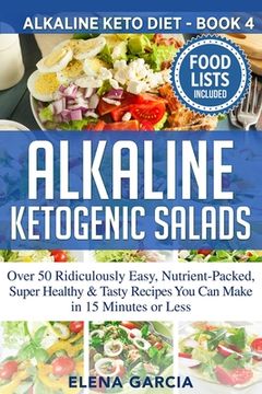 portada Alkaline Ketogenic Salads: Over 50 Ridiculously Easy, Nutrient-Packed, Super Healthy & Tasty Recipes You Can Make in 15 Minutes or Less (en Inglés)