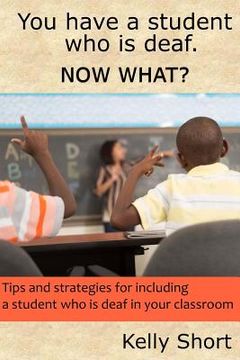 portada You Have a Student Who Is Deaf. Now What?: Tips and Strategies For Including a Student Who Is Deaf in Your Classroom
