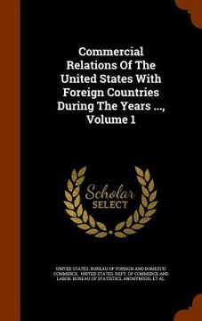 portada Commercial Relations Of The United States With Foreign Countries During The Years ..., Volume 1 (in English)