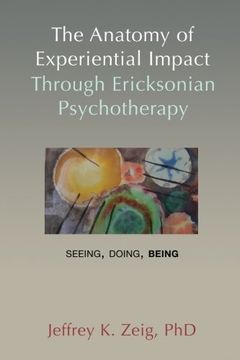 portada The Anatomy of Experiential Impact Through Ericksonian Psychotherapy: Seeing, Doing, Being (en Inglés)