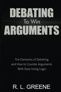 portada Debating to win Arguments: The Elements of Debating and how to Counter Arguments With Ease Using Logic (en Inglés)