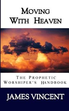 portada Moving With Heaven: The Prophetic Worshiper's Handbook (en Inglés)