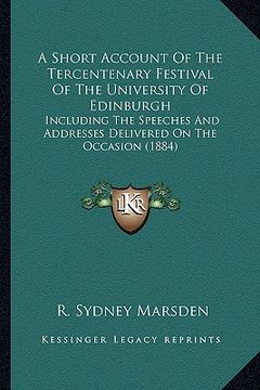 portada a short account of the tercentenary festival of the university of edinburgh: including the speeches and addresses delivered on the occasion (1884) (in English)
